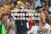 pg模拟器试玩入口：德国国家队备战世界杯：勒夫将重拾主帅之位