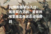 pg模拟器试玩入口：展现实力之战：蒙彼利埃呈现出色状态迎接挑战