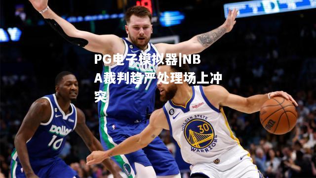 NBA裁判趋严处理场上冲突