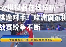 棋逢对手！欧洲国家挑战赛纷争不断