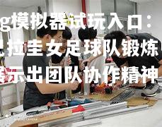 巴拉圭女足球队锻炼中展示出团队协作精神